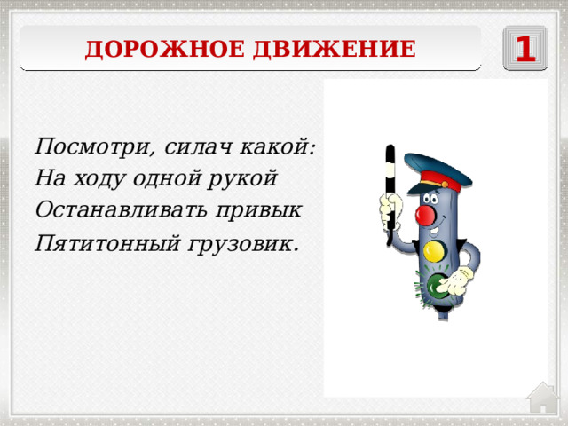 Дорожное движение 1    регулировщик Посмотри, силач какой: На ходу одной рукой Останавливать привык Пятитонный грузовик . 