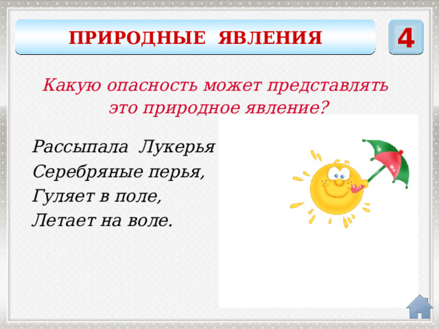 4 ПРИРОДНЫЕ ЯВЛЕНИЯ Какую опасность может представлять это природное явление? Рассыпала Лукерья Серебряные перья, Гуляет в поле, Летает на воле. метель 