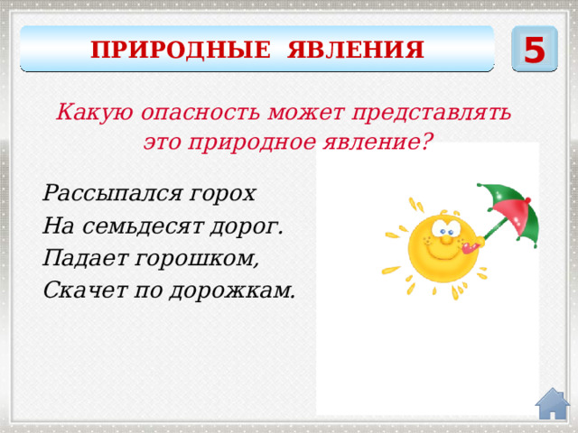 ПРИРОДНЫЕ ЯВЛЕНИЯ 5 Какую опасность может представлять это природное явление? Рассыпался горох На семьдесят дорог. Падает горошком, Скачет по дорожкам. град 