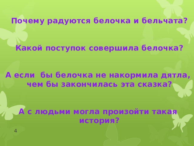  Почему радуются белочка и бельчата?   Какой поступок совершила белочка?   А если бы белочка не накормила дятла, чем бы закончилась эта сказка?   А с людьми могла произойти такая история?    