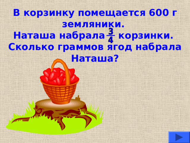 В корзинку помещается 600 г земляники.  Наташа набрала корзинки.  Сколько граммов ягод набрала Наташа? 