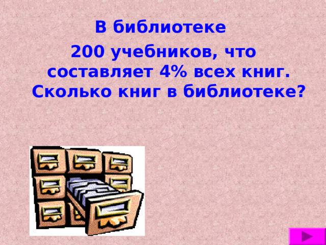 В библиотеке 200 учебников, что составляет 4% всех книг. Сколько книг в библиотеке? 
