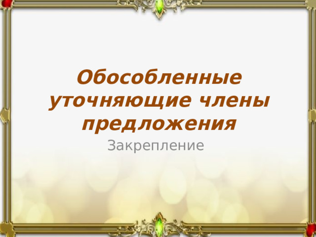 Обособленные уточняющие члены предложения Закрепление 