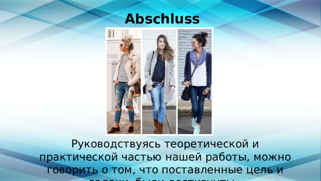 Abschluss Руководствуясь теоретической и практической частью нашей работы, можно говорить о том, что поставленные цель и задачи, были достигнуты. 