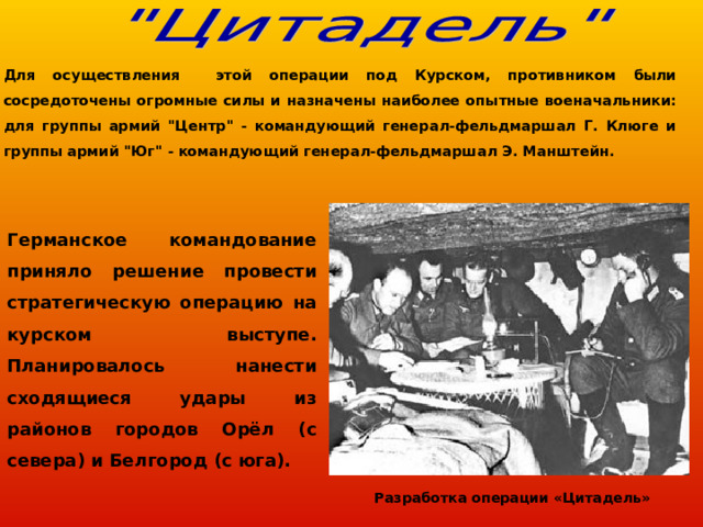  Для осуществления этой операции под Курском, противником были сосредоточены огромные силы и назначены наиболее опытные военачальники: для группы армий 