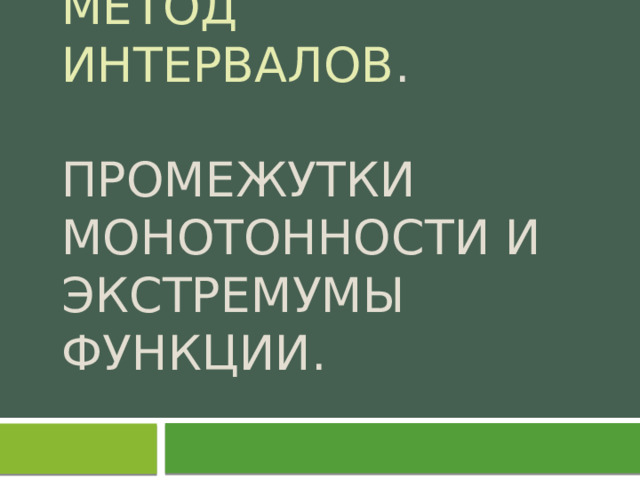 Метод интервалов .   Промежутки монотонности и экстремумы функции. 