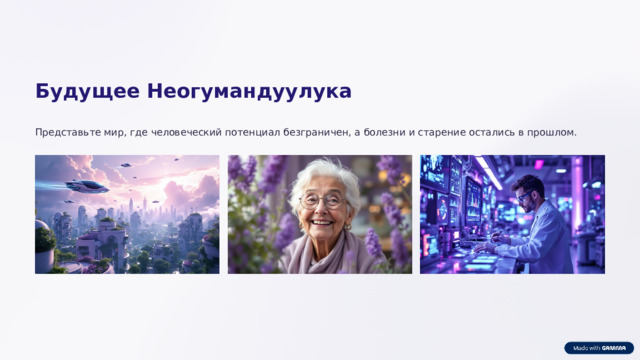 Будущее Неогумандуулука Представьте мир, где человеческий потенциал безграничен, а болезни и старение остались в прошлом.  