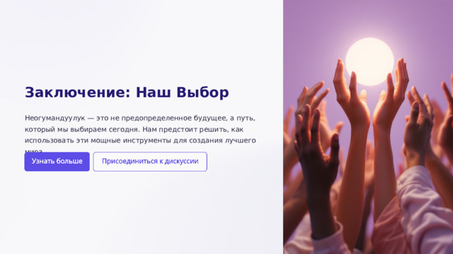Заключение: Наш Выбор Неогумандуулук — это не предопределенное будущее, а путь, который мы выбираем сегодня. Нам предстоит решить, как использовать эти мощные инструменты для создания лучшего мира.  