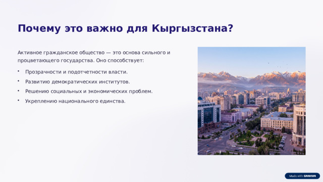 Почему это важно для Кыргызстана? Активное гражданское общество — это основа сильного и процветающего государства. Оно способствует: Прозрачности и подотчетности власти. Развитию демократических институтов. Решению социальных и экономических проблем. Укреплению национального единства.  