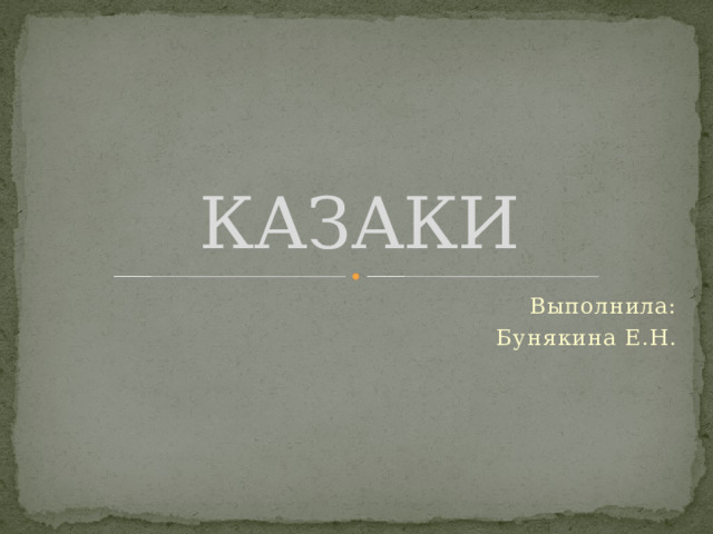 КАЗАКИ Выполнила: Бунякина Е.Н. 