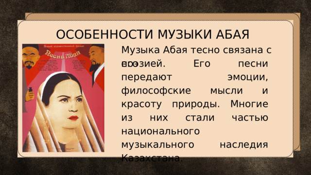 ОСОБЕННОСТИ МУЗЫКИ АБАЯ Музыка Абая тесно связана с его поэзией. Его песни передают эмоции, философские мысли и красоту природы. Многие из них стали частью национального музыкального наследия Казахстана. 