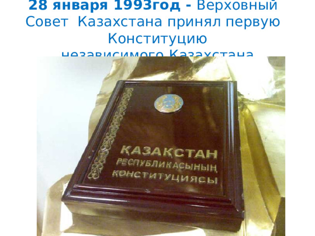 28 января 1993год - Верховный   Совет  Казахстана принял первую   Конституцию независимого   Казахстана 