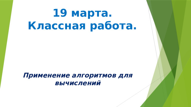 19 марта.  Классная работа. Применение алгоритмов для вычислений 