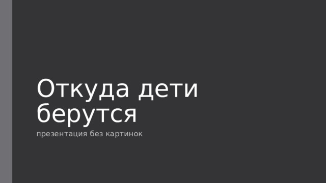 Откуда дети берутся презентация без картинок 