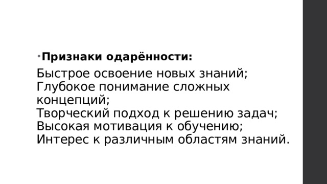 Быстрое освоение новых знаний;  Глубокое понимание сложных концепций;  Творческий подход к решению задач;  Высокая мотивация к обучению;  Интерес к различным областям знаний.   Признаки одарённости: 