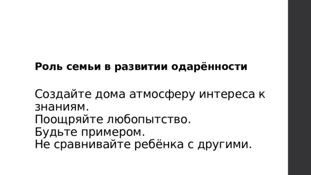 Роль семьи в развитии одарённости   Создайте дома атмосферу интереса к знаниям.   Поощряйте любопытство.   Будьте примером.   Не сравнивайте ребёнка с другими.  