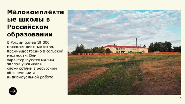  Малокомплектные школы в Российском образовании  В России более 19 000 малокомплектных школ, преимущественно в сельской местности. Они характеризуются малым числом учеников и сложностями в ресурсном обеспечении и индивидуальной работе. 2 