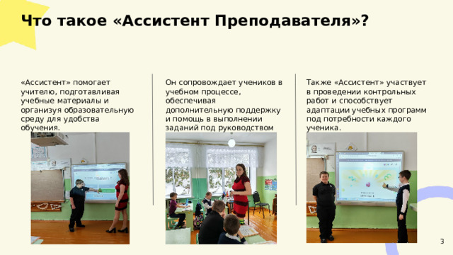  Что такое «Ассистент Преподавателя»?  Также «Ассистент» участвует в проведении контрольных работ и способствует адаптации учебных программ под потребности каждого ученика. «Ассистент» помогает учителю, подготавливая учебные материалы и организуя образовательную среду для удобства обучения. Он сопровождает учеников в учебном процессе, обеспечивая дополнительную поддержку и помощь в выполнении заданий под руководством учителя. 3 