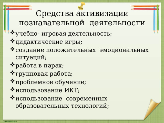 Средства активизации познавательной деятельности учебно- игровая деятельность; дидактические игры; создание положительных эмоциональных ситуаций; работа в парах; групповая работа; проблемное обучение; использование ИКТ; использование современных образовательных технологий; 
