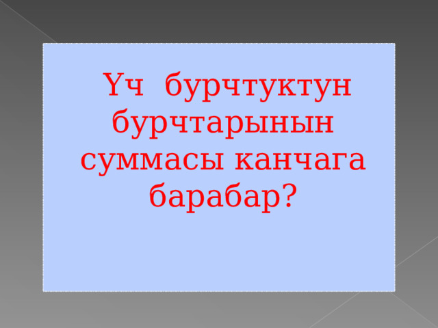   Үч бурчтуктун бурчтарынын суммасы канчага барабар?    