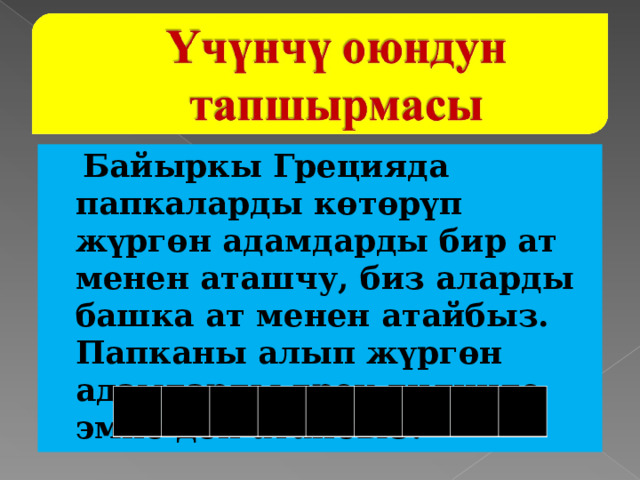  Байыркы Грецияда папкаларды көтөрүп жүргөн адамдарды бир ат менен аташчу, биз аларды башка ат менен атайбыз. Папканы алып жүргөн адамдарды грек тилинде эмне деп атайбыз? 