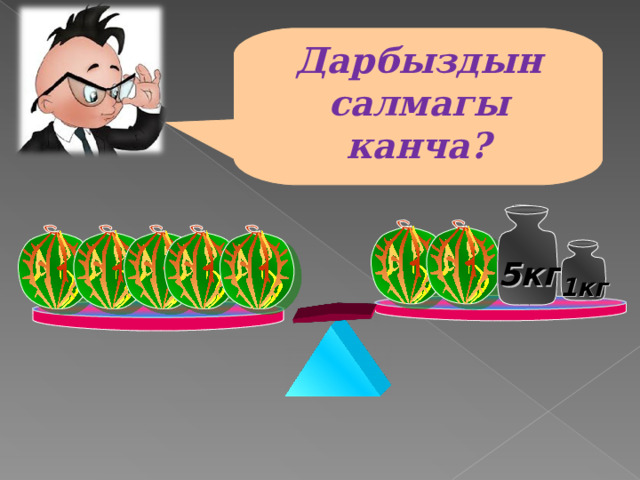 Дарбыздын салмагы канча? 5кг 1кг Решение уравнения на доске 5 