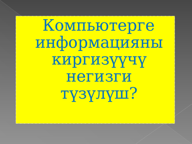  Компьютерге информацияны киргизүүчү негизги түзүлүш?   