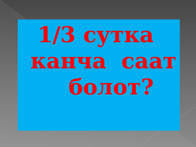 1/3 сутка канча саат болот?   