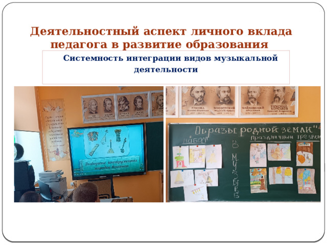 Деятельностный аспект личного вклада педагога в развитие образования    Системность интеграции видов музыкальной  деятельности 