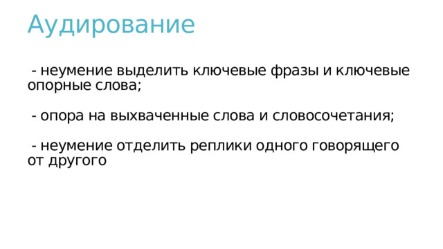 Аудирование   - неумение выделить ключевые фразы и ключевые опорные слова;   - опора на выхваченные слова и словосочетания;   - неумение отделить реплики одного говорящего от другого    