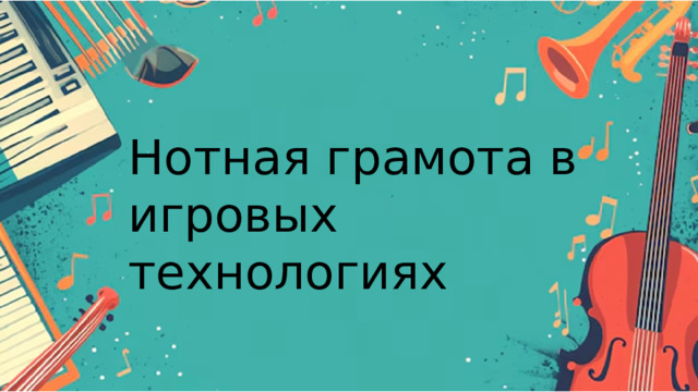 Нотная грамота в игровых технологиях Нотная грамота в игровых технологиях 