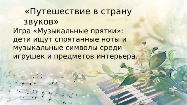 «Путешествие в страну звуков» Игра «Музыкальные прятки»: дети ищут спрятанные ноты и музыкальные символы среди игрушек и предметов интерьера. 