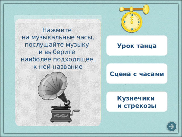 Нажмите на музыкальные часы, послушайте музыку и выберите наиболее подходящее к ней название Урок танца Сцена с часами Кузнечики и стрекозы 9 