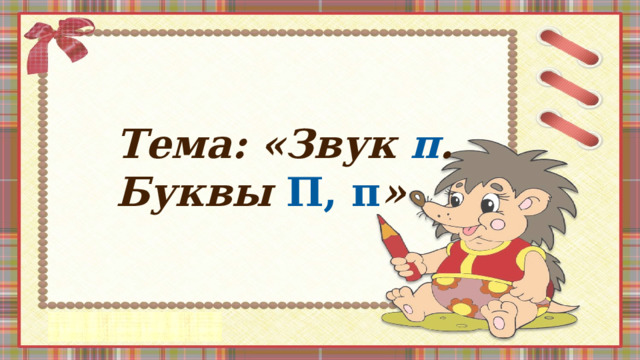 Тема: «Звук п . Буквы П, п » 