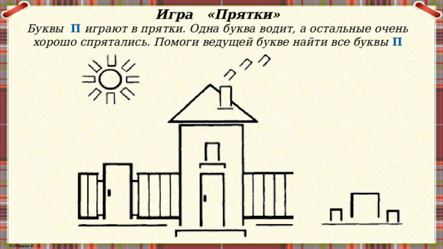 Игра «Прятки» Буквы П играют в прятки. Одна буква водит, а остальные очень хорошо спрятались. Помоги ведущей букве найти все буквы П 