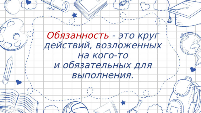 Обязанность - это круг действий, возложенных на кого-то и обязательных для выполнения.   
