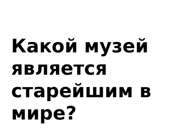 Какой музей является старейшим в мире? 