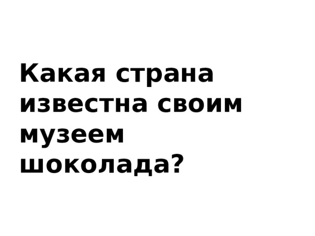 Какая страна известна своим музеем шоколада?   