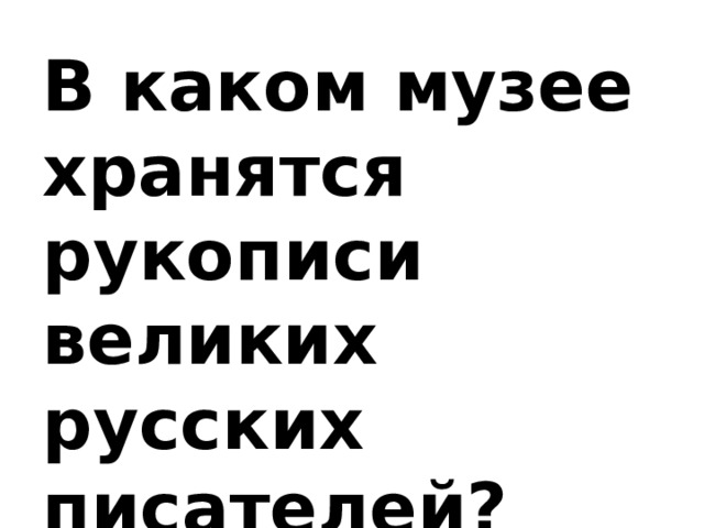 В каком музее хранятся рукописи великих русских писателей?   