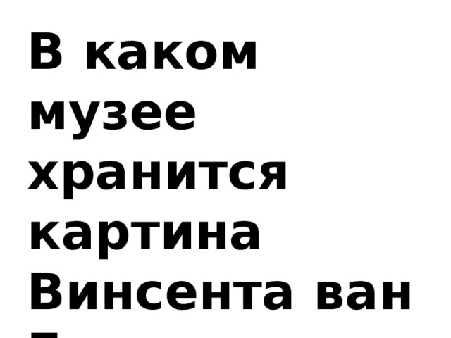 В каком музее хранится картина Винсента ван Гога «Звёздная ночь»?   