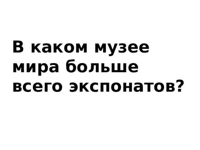 В каком музее мира больше всего экспонатов?   