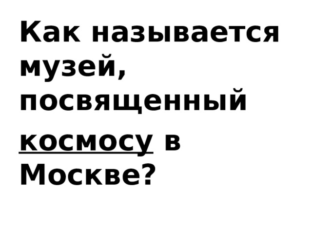 Как называется музей, посвященный  космосу  в Москве? 