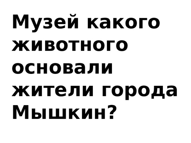 Музей какого животного основали жители города Мышкин? 