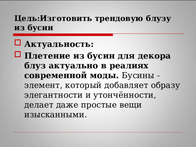 Цель:Изготовить трендовую блузу из бусин Актуальность: Плетение из бусин для декора блуз актуально в реалиях современной моды. Бусины - элемент, который добавляет образу элегантности и утончённости, делает даже простые вещи изысканными.  