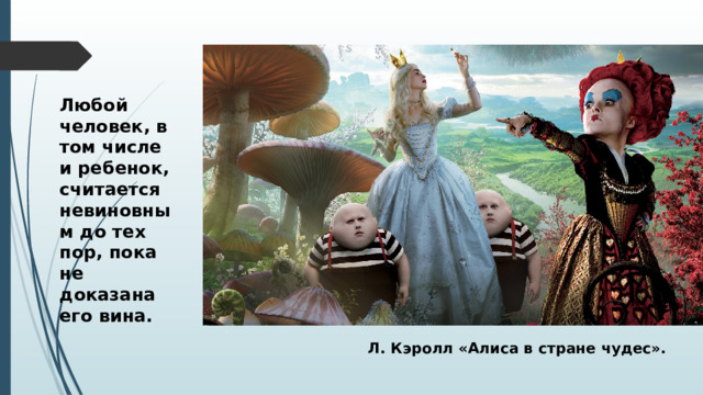 Любой человек, в том числе и ребенок, считается невиновным до тех пор, пока не доказана его вина. Л. Кэролл «Алиса в стране чудес». 