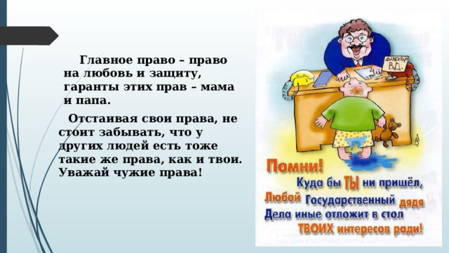  Главное право – право на любовь и защиту, гаранты этих прав – мама и папа. Отстаивая свои права, не стоит забывать, что у других людей есть тоже такие же права, как и твои. Уважай чужие права! 