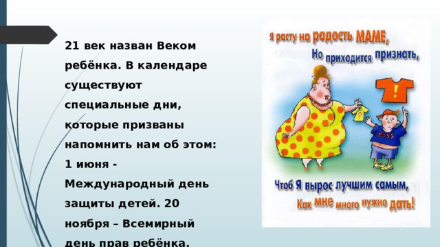 21 век назван Веком ребёнка. В календаре существуют специальные дни, которые призваны напомнить нам об этом: 1 июня - Международный день защиты детей. 20 ноября – Всемирный день прав ребёнка. 