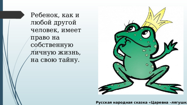 Ребенок, как и любой другой человек, имеет право на собственную личную жизнь, на свою тайну. Русская народная сказка «Царевна –лягушка» 