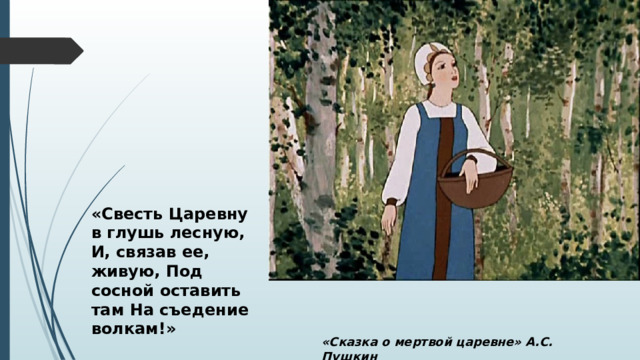 «Свесть Царевну в глушь лесную, И, связав ее, живую, Под сосной оставить там На съедение волкам!» «Сказка о мертвой царевне» А.С. Пушкин 