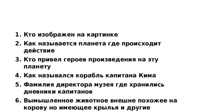Раунд 1 – 5 минут, максимум 6 баллов Кто изображен на картинке Как называется планета где происходит действие Кто привел героев произведения на эту планету Как назывался корабль капитана Кима Фамилия директора музея где хранились дневники капитанов Вымышленное животное внешне похожее на корову но имеющее крылья и другие уникальные черты 